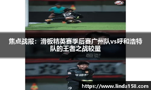焦点战报：滑板精英赛季后赛广州队vs呼和浩特队的王者之战较量