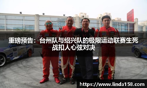 重磅预告：台州队与绍兴队的极限运动联赛生死战扣人心弦对决