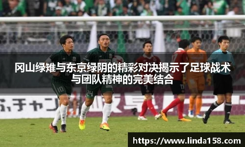 冈山绿雉与东京绿阴的精彩对决揭示了足球战术与团队精神的完美结合