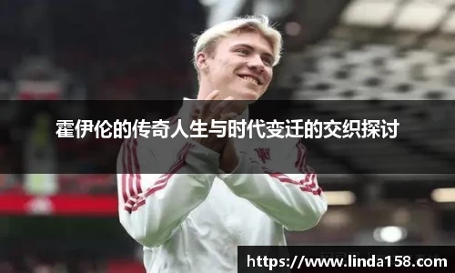 霍伊伦的传奇人生与时代变迁的交织探讨