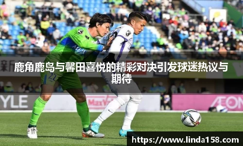 鹿角鹿岛与馨田喜悦的精彩对决引发球迷热议与期待