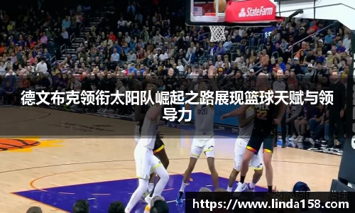 德文布克领衔太阳队崛起之路展现篮球天赋与领导力