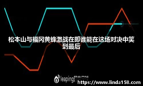 松本山与福冈黄蜂激战在即谁能在这场对决中笑到最后